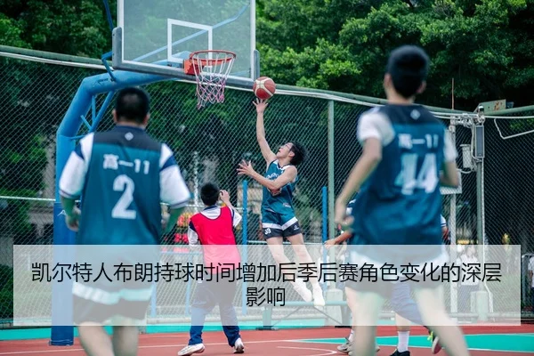 凯尔特人布朗持球时间增加后季后赛角色变化的深层影响
