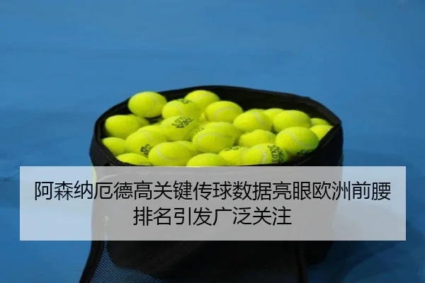 阿森纳厄德高关键传球数据亮眼欧洲前腰排名引发广泛关注
