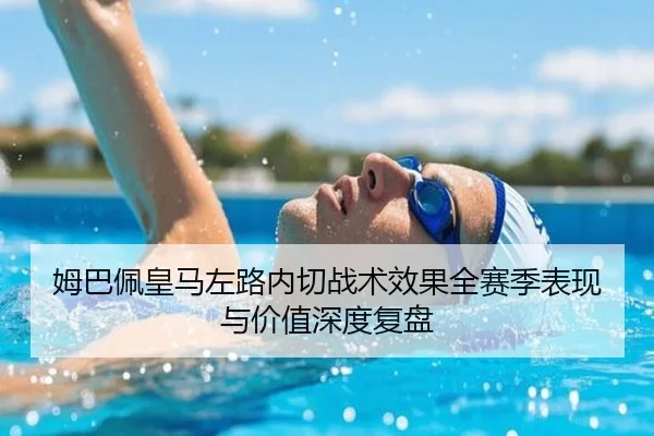 姆巴佩皇马左路内切战术效果全赛季表现与价值深度复盘