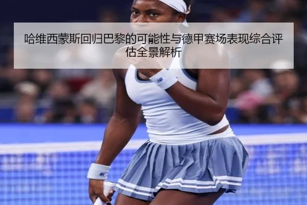 哈维西蒙斯回归巴黎的可能性与德甲赛场表现综合评估全景解析