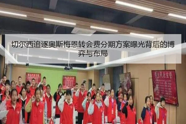 切尔西追逐奥斯梅恩转会费分期方案曝光背后的博弈与布局