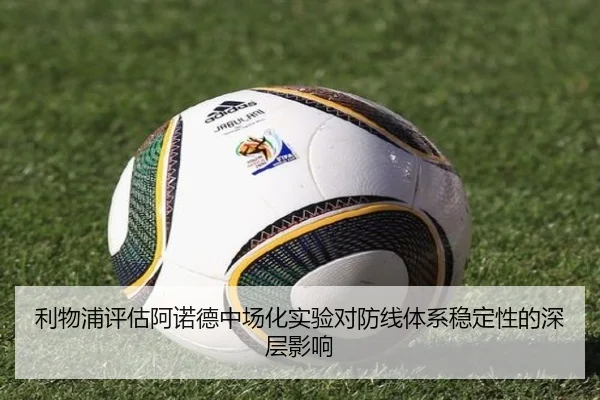 利物浦评估阿诺德中场化实验对防线体系稳定性的深层影响