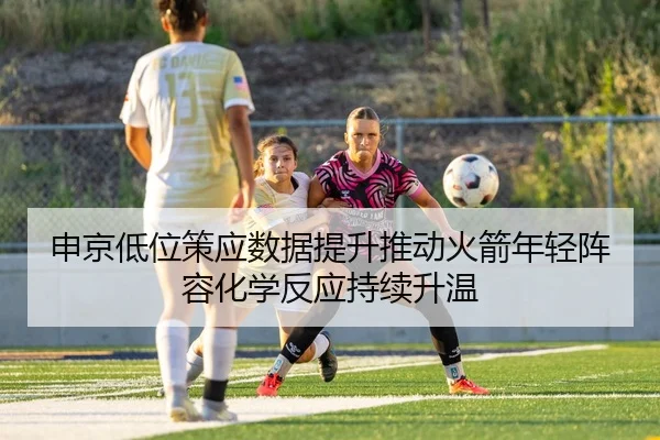 申京低位策应数据提升推动火箭年轻阵容化学反应持续升温