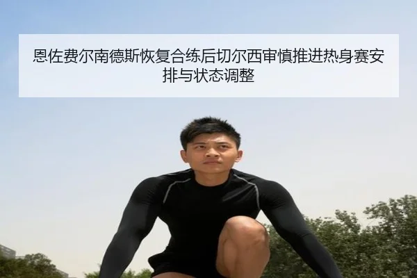恩佐费尔南德斯恢复合练后切尔西审慎推进热身赛安排与状态调整