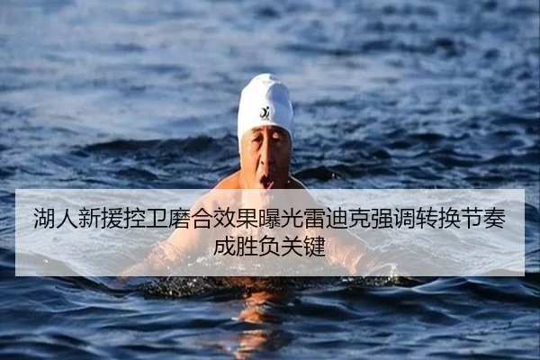 湖人新援控卫磨合效果曝光雷迪克强调转换节奏成胜负关键